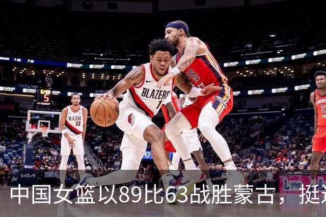 中国女篮以89比63战胜蒙古，挺进亚运四强，半决赛对抗韩国