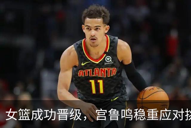 女篮成功晋级，宫鲁鸣稳重应对挑战，张子宇状态爆发，杨舒予受伤令人担忧