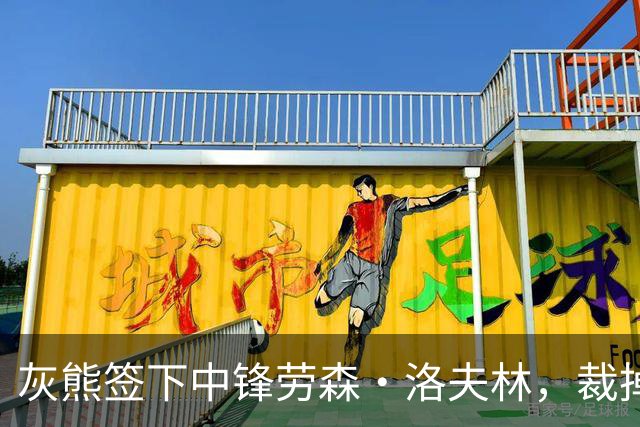 灰熊签下中锋劳森·洛夫林，裁掉小凯拉·刘易斯