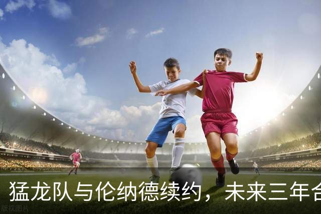 猛龙队与伦纳德续约，未来三年合同前景分析