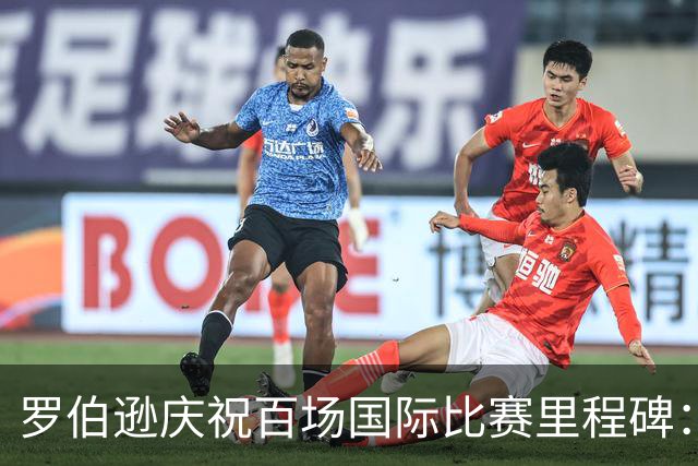 罗伯逊庆祝百场国际比赛里程碑：希望未来能超越达格利什